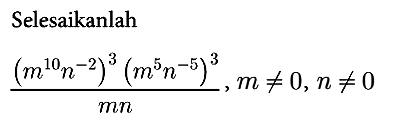 Selesaikanlah

((m^10 n^(-2))^3 (m^5 n^(-5))^3)/(mn), m =/= 0, n =/= 0