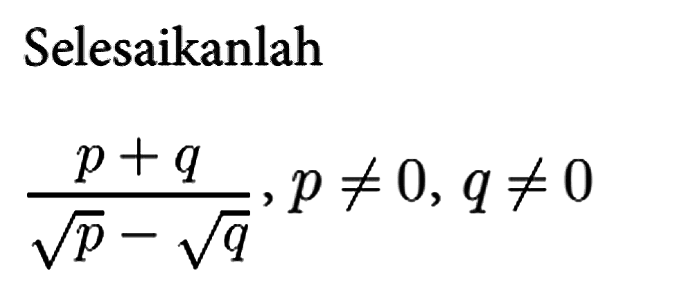 Selesaikanlah

(p+q)/(akar(p)-akar(q)), p =/= 0, q =/= 0
