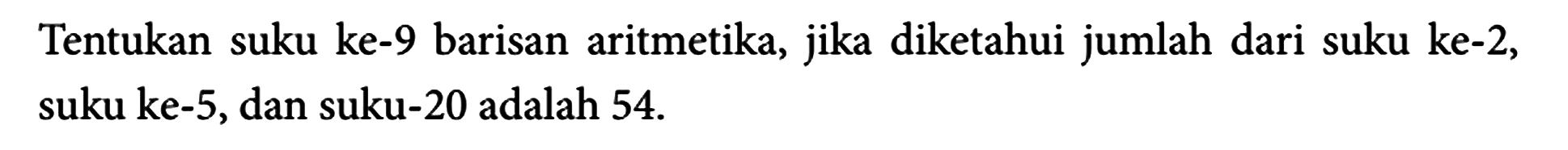 Tentukan suku ke-9 barisan aritmetika, jika diketahui jumlah dari suku ke-2, suku ke-5, dan suku-20 adalah 54.