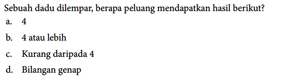 Sebuah dadu dilempar, berapa peluang mendapatkan hasil berikut?
a. 4
b. 4 atau lebih
c. Kurang daripada 4
d. Bilangan genap