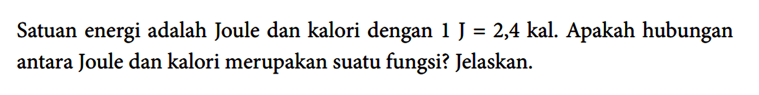 Satuan energi adalah Joule dan kalori dengan 1 J=2,4 kal. Apakah hubungan antara Joule dan kalori merupakan suatu fungsi? Jelaskan.