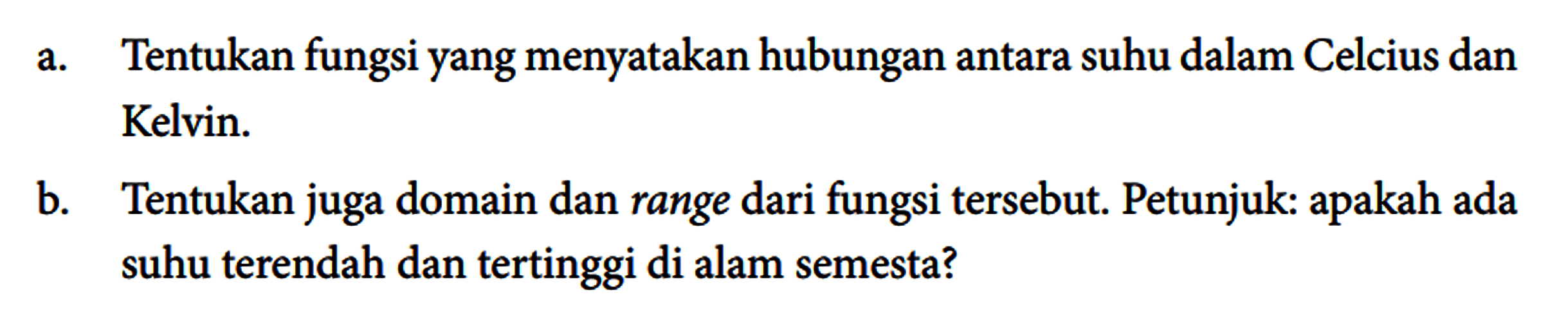 a. Tentukan fungsi yang menyatakan hubungan antara suhu dalam Celcius dan Kelvin.
b. Tentukan juga domain dan range dari fungsi tersebut. Petunjuk: apakah ada suhu terendah dan tertinggi di alam semesta?