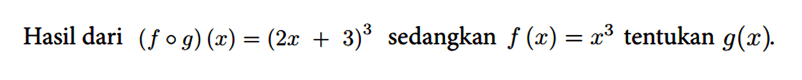 Hasil dari (f o g)(x)=(2 x+3)^(3) sedangkan f(x)=x^(3) tentukan g(x) .