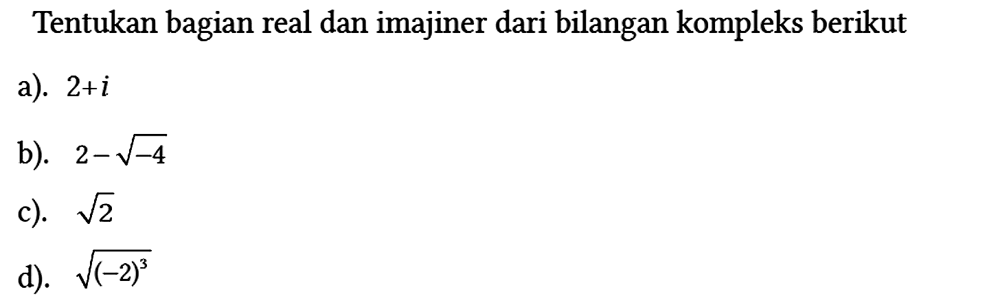 Tentukan bagian real dan imajiner dari bilangan kompleks berikut
a). 2 + i 
b). 2 - akar(-4) 
c). akar(2) 
d). akar((-2)^3)