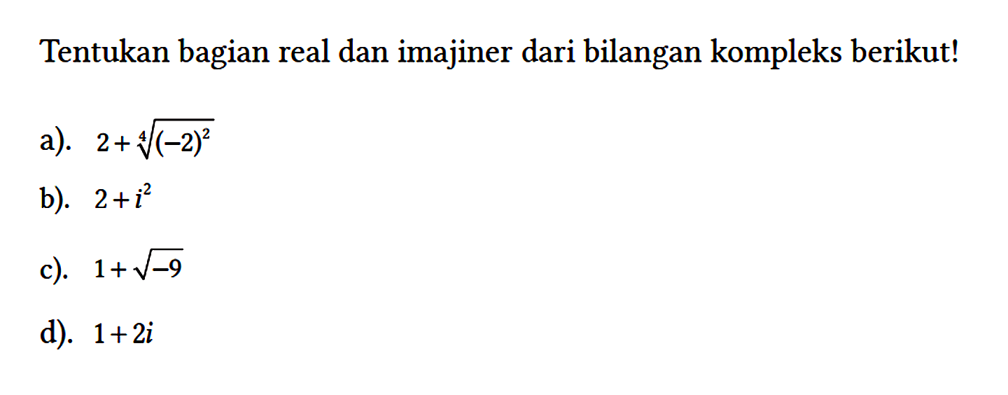 Tentukan bagian real dan imajiner dari bilangan kompleks berikut!
a). 2 + (-2)^(2/4) b). 2 + i^2 c). 1 + akar(-9) d). 1 + 2i 