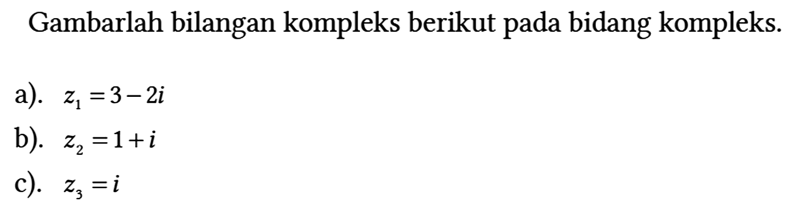 Gambarlah bilangan kompleks berikut pada bidang kompleks.
a). z1 = 3 - 2i 
b). z2 = 1 + i 
c). z3 = i