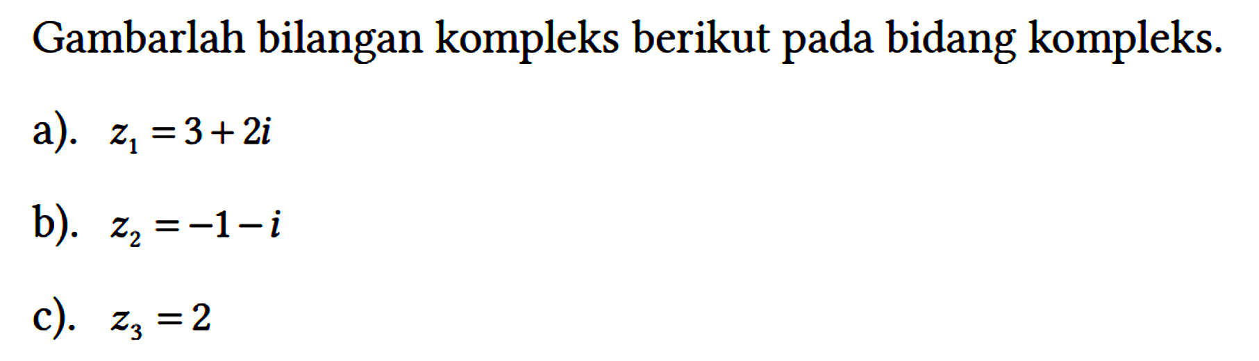 Gambarlah bilangan kompleks berikut pada bidang kompleks.
a).  z1 = 3 + 2i 
b).  z2 = -1-i 
c).  z3 = 2 