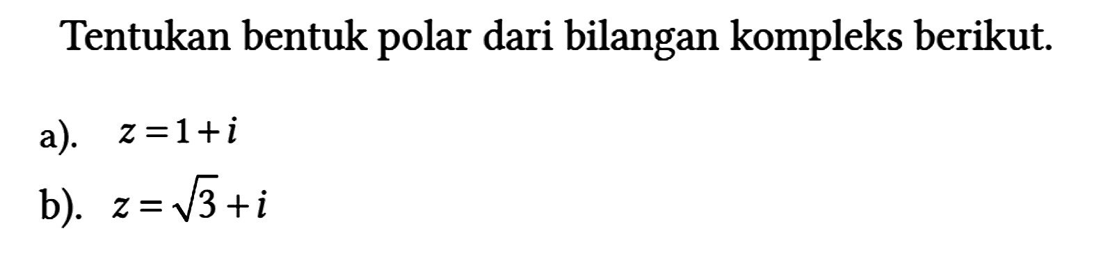 Tentukan bentuk polar dari bilangan kompleks berikut.
a). z=1 + i b). z=akar(3) + i 