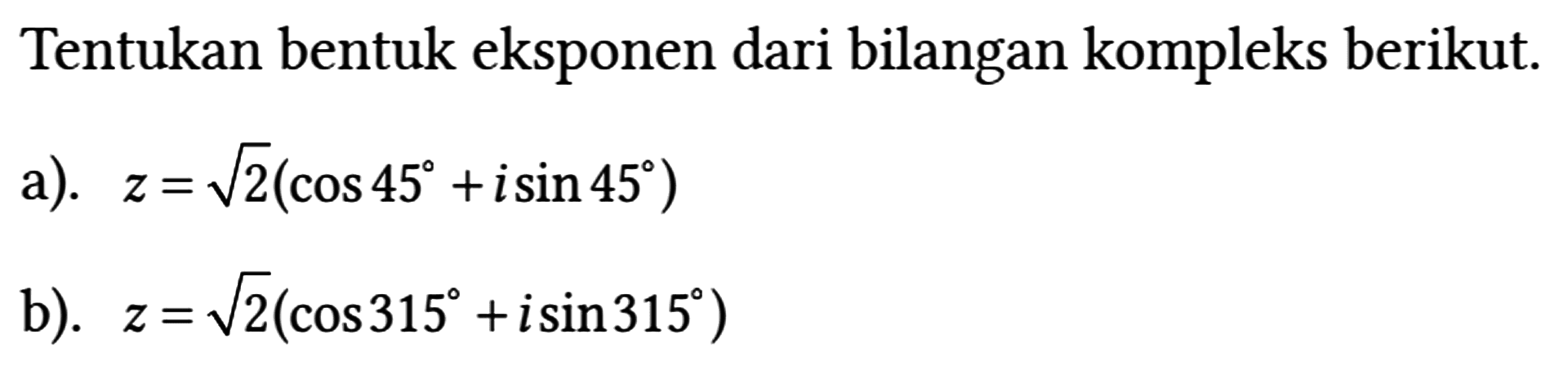 Tentukan bentuk eksponen dari bilangan kompleks berikut.
a).  z = akar(2)(cos 45 + i sin 45) 
b).  z = akar(2)(cos 315 + i sin 315) 