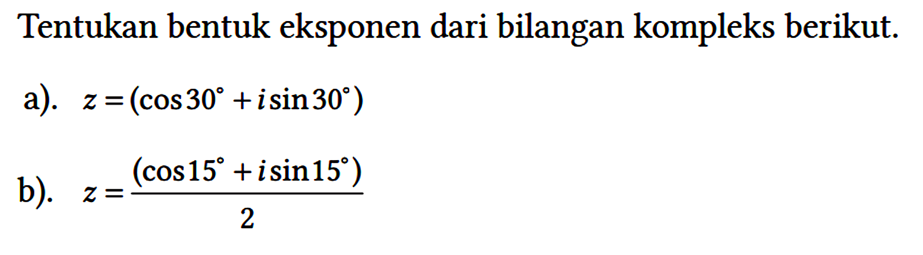 Tentukan bentuk eksponen dari bilangan kompleks berikut.
a). z=(cos 30 + i sin 30) b). z=(cos 15 + i sin 15)/2