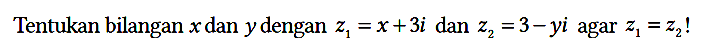 Tentukan bilangan x dan y dengan z1 = x + 3i dan z2 = 3 - yi agar z1 = z2!