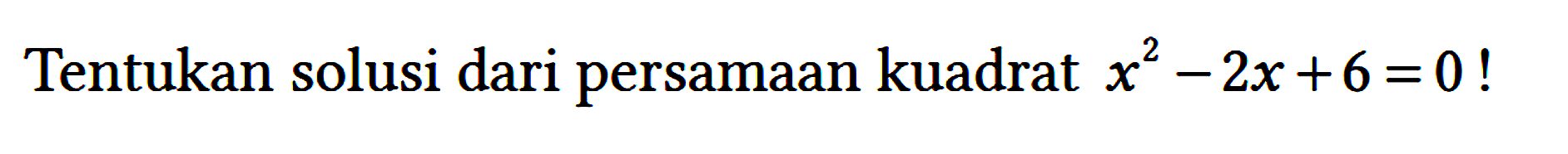 Tentukan solusi dari persamaan kuadrat x^2 - 2x + 6 = 0!