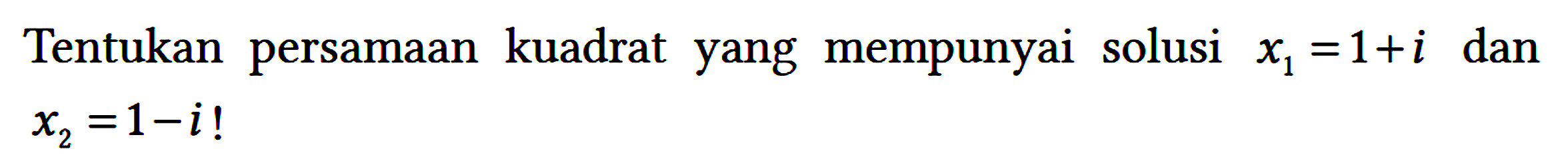 Tentukan persamaan kuadrat yang mempunyai solusi x1 = 1 + i dan x2 = 1 - i!