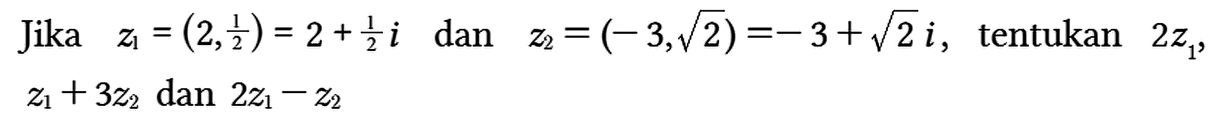 Jika z1 = (2, 1/2) = 2 + 1/2 i dan z2 = (-3, akar(2)) = -3 + akar(2) i, tentukan 2 z1, z1 + 3 z2 dan 2 z1 - z2