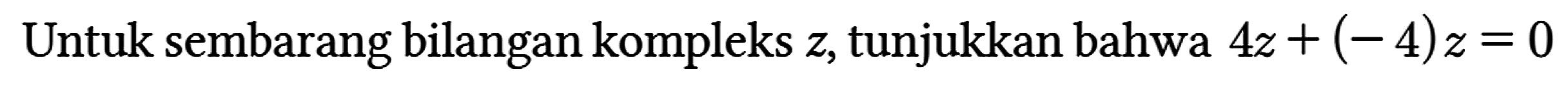 Untuk sembarang bilangan kompleks z, tunjukkan bahwa 4z + (-4)z=0
