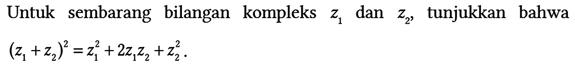 Untuk sembarang bilangan kompleks z1 dan z2, tunjukkan bahwa (z1 + z2)^2 = z1^2 + 2 z1 z2 + z2^2.