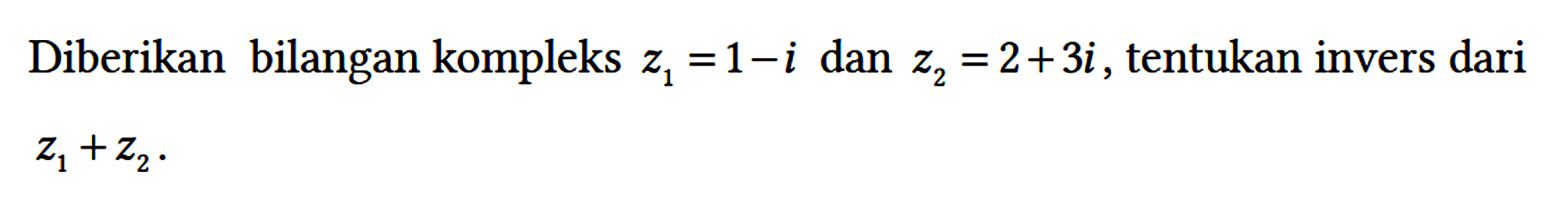 Diberikan bilangan kompleks z1=1 - i dan z2=2 + 3i, tentukan invers dari z1 + z2.