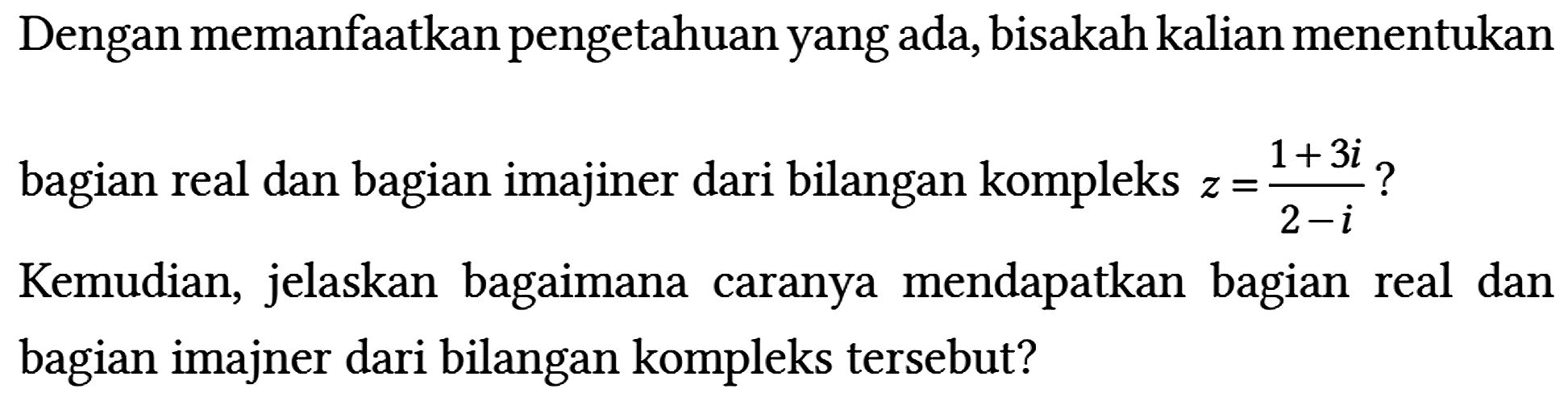 Dengan memanfaatkan pengetahuan yang ada, bisakah kalian menentukan bagian real dan bagian imajiner dari bilangan kompleks z = (1 + 3i)/(2 - i)? Kemudian, jelaskan bagaimana caranya mendapatkan bagian real dan bagian imajner dari bilangan kompleks tersebut?