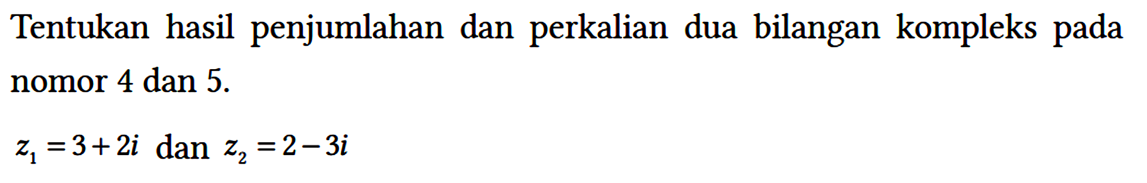 Tentukan hasil penjumlahan dan perkalian dua bilangan kompleks pada nomor 4 dan 5.
z1=3 + 2i dan z2=2 - 3i 