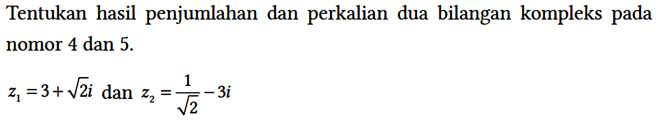 Tentukan hasil penjumlahan dan perkalian dua bilangan kompleks pada nomor 4 dan 5.

z1 = 3 + akar(2) i dan z2 = 1/(akar(2)) - 3i