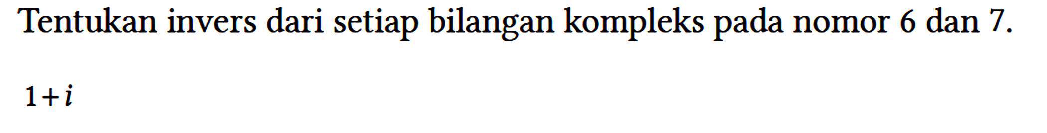 Tentukan invers dari setiap bilangan kompleks pada nomor 6 dan 7.

1+i