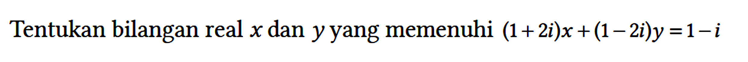 Tentukan bilangan real x dan y yang memenuhi (1 + 2i)x + (1 - 2i)y = 1 - i