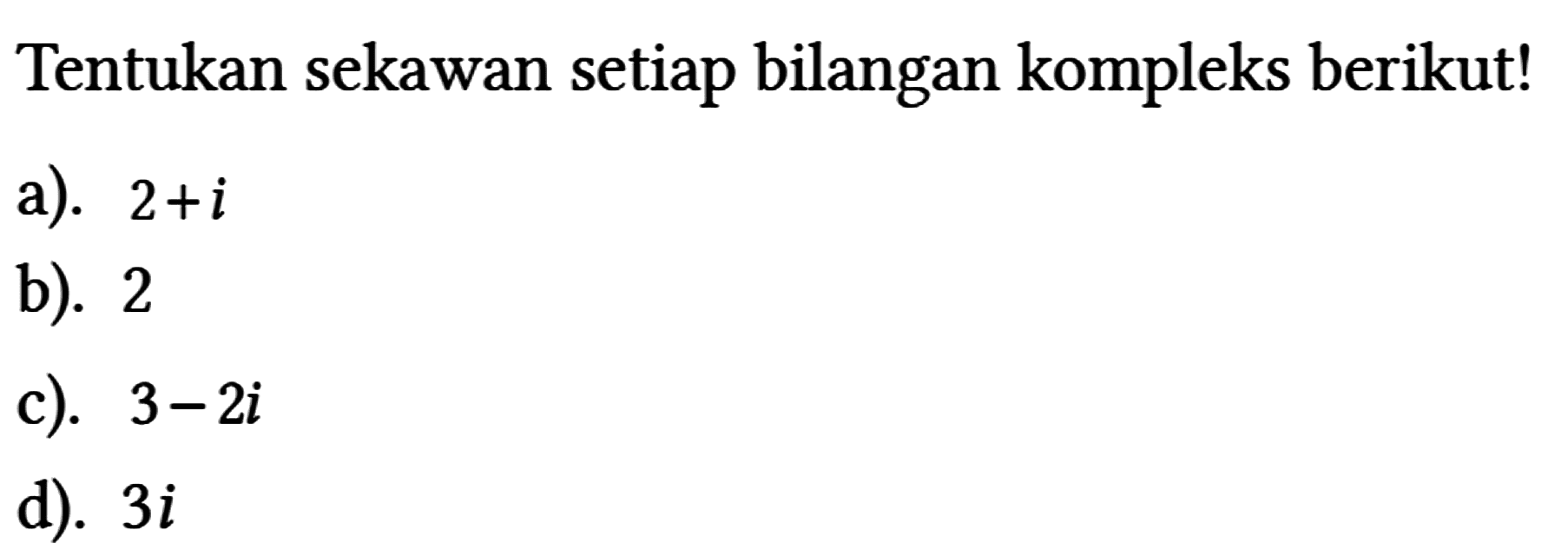 Tentukan sekawan setiap bilangan kompleks berikut!
a). 2 + i b). 2 c). 3 - 2i d). 3i 