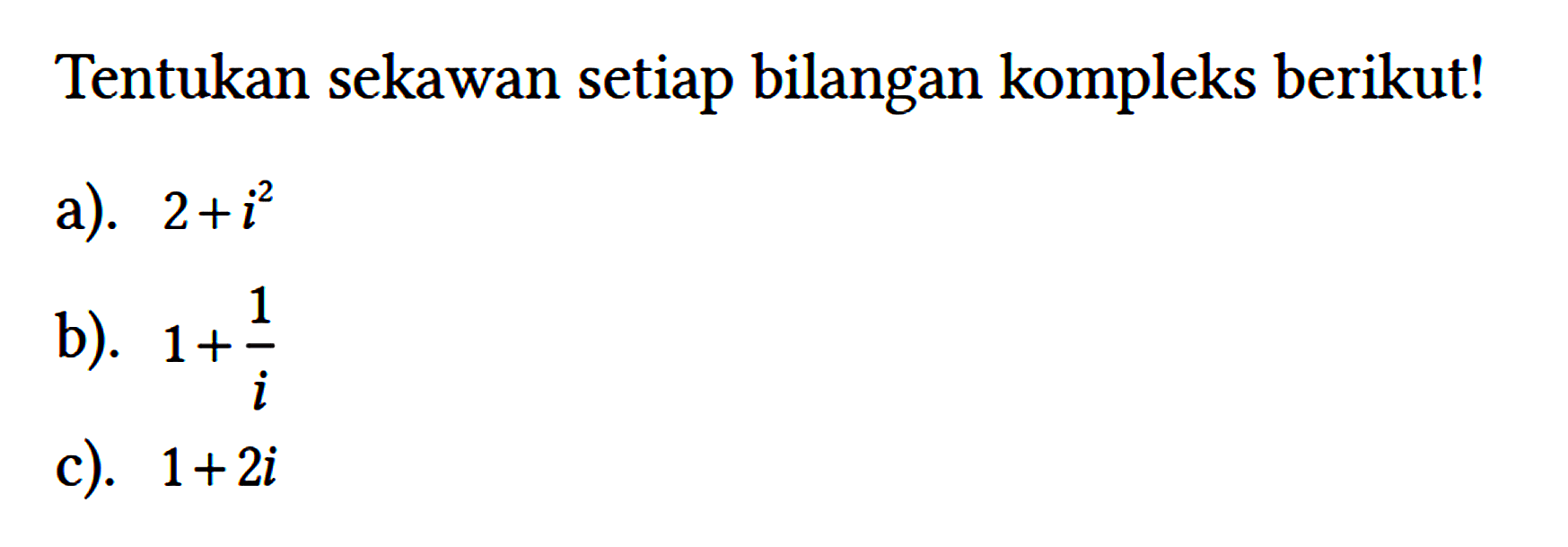 Tentukan sekawan setiap bilangan kompleks berikut!
a). 2 + i^2 
b). 1 + 1/i 
c). 1 + 2i