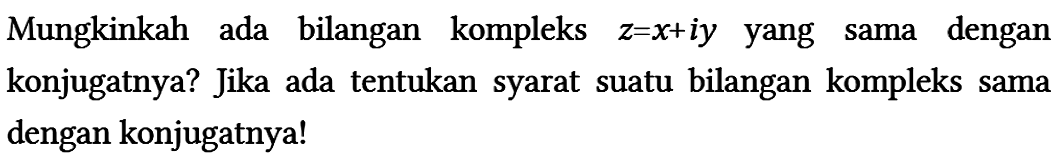 Mungkinkah ada bilangan kompleks z = x + iy yang sama dengan konjugatnya? Jika ada tentukan syarat suatu bilangan kompleks sama dengan konjugatnya!