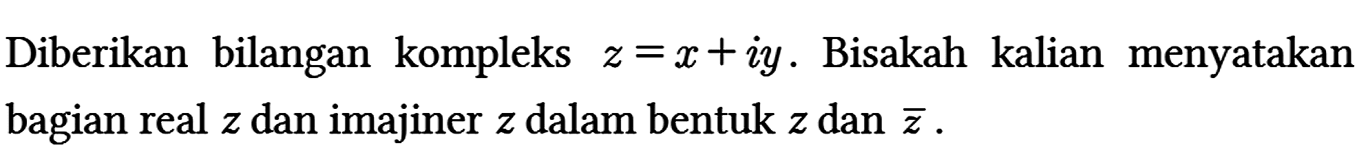 Diberikan bilangan kompleks z = x + iy. Bisakah kalian menyatakan bagian real z dan imajiner z dalam bentuk z dan z.