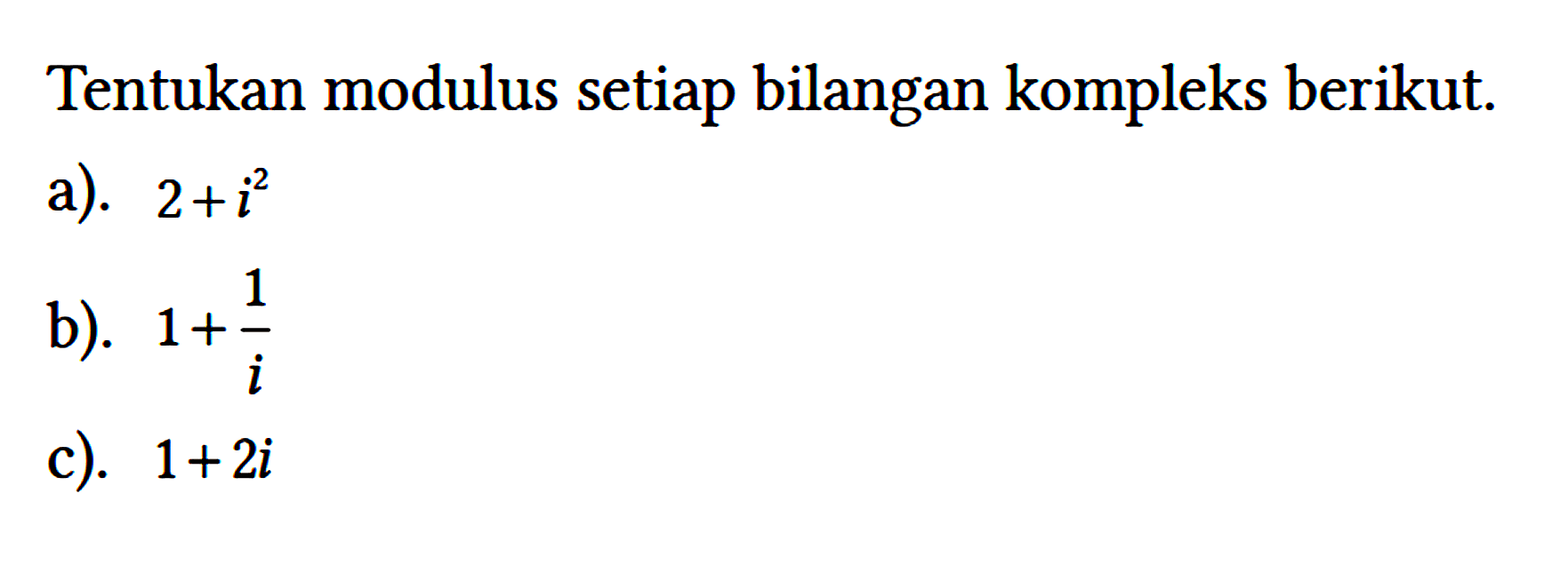 Tentukan modulus setiap bilangan kompleks berikut.
a). 2 + i^2 
b). 1 + 1/i 
c). 1 + 2i