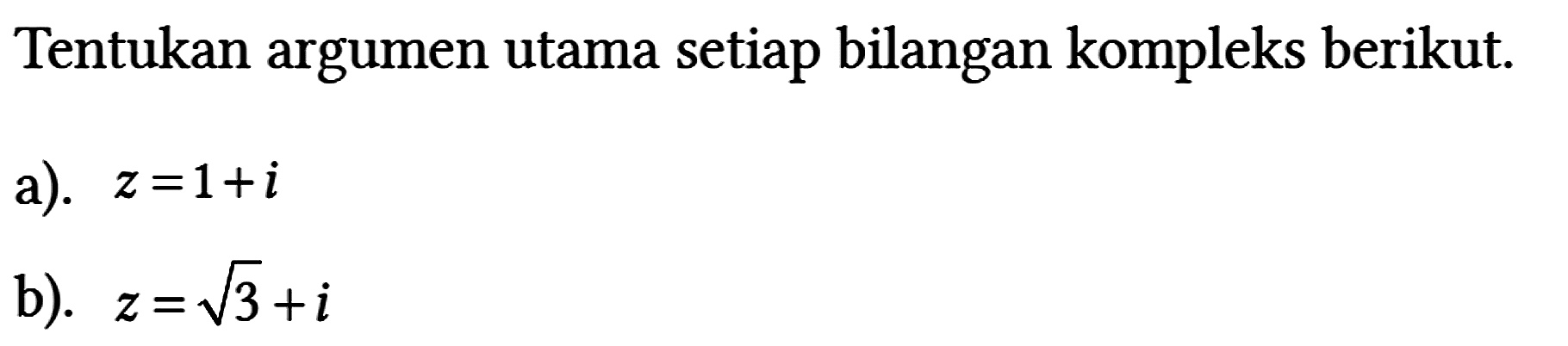 Tentukan argumen utama setiap bilangan kompleks berikut.
a). z = 1 + i 
b). z = akar(3) + i