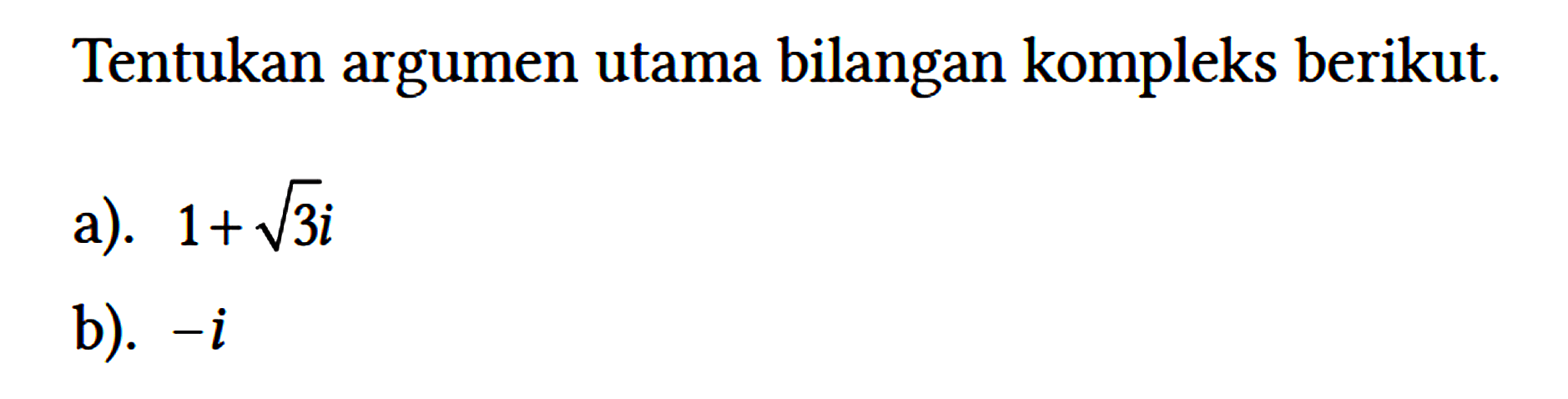 Tentukan argumen utama bilangan kompleks berikut.
a).  1+akar(3) i 
b).  -i 