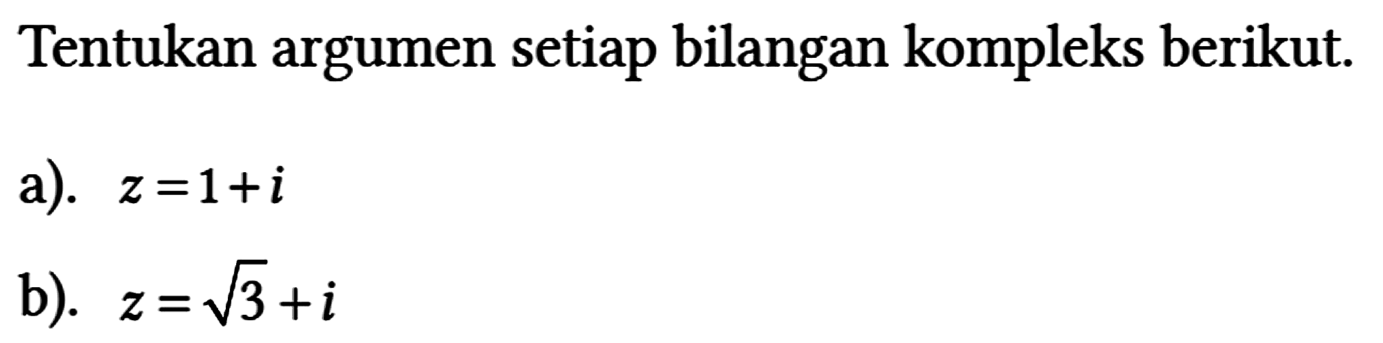 Tentukan argumen setiap bilangan kompleks berikut. a). z=1 + i b). z=akar(3) + i