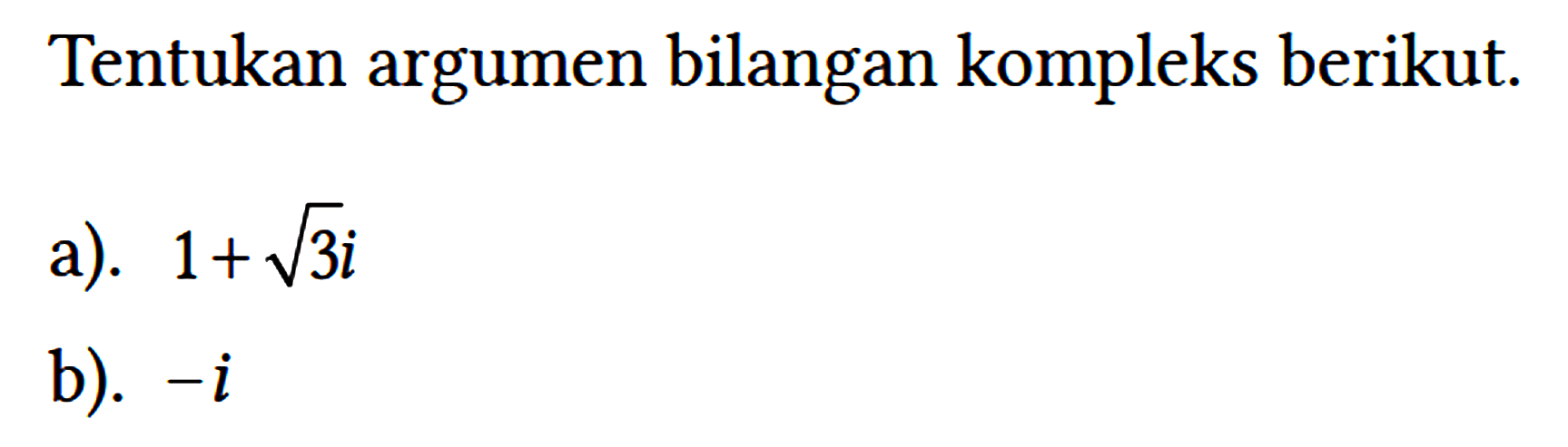 Tentukan argumen bilangan kompleks berikut.
a). 1 + akar(3) i 
b). -i