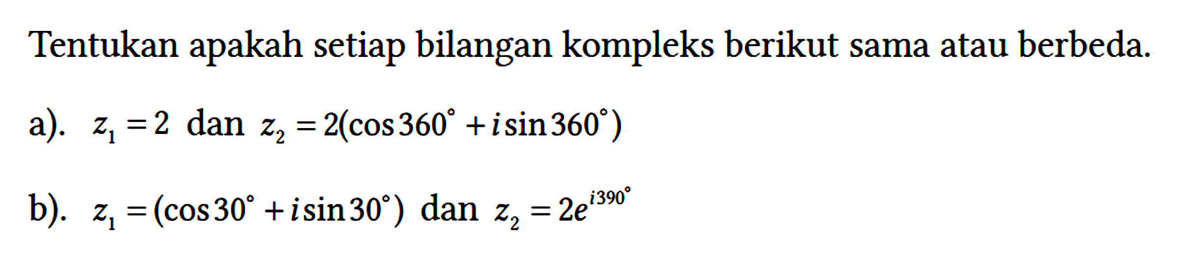 Tentukan apakah setiap bilangan kompleks berikut sama atau berbeda.
a). z1=2 dan z2=2(cos 360 + i sin 360) b). z1=(cos 30 + i sin 30) dan z2=2 e^(i 390) 