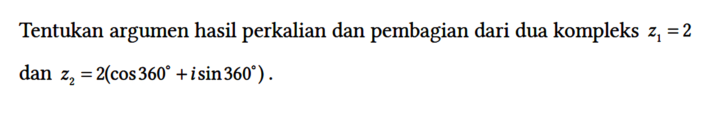 Tentukan argumen hasil perkalian dan pembagian dari dua kompleks z1=2 dan z2=2(cos 360 + i sin 360).