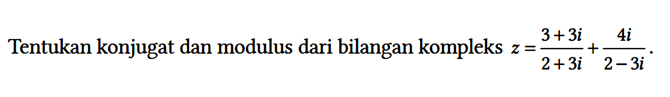 Tentukan konjugat dan modulus dari bilangan kompleks z = (3 + 3i)/(2 +3i) + 4i/(2 - 3i).