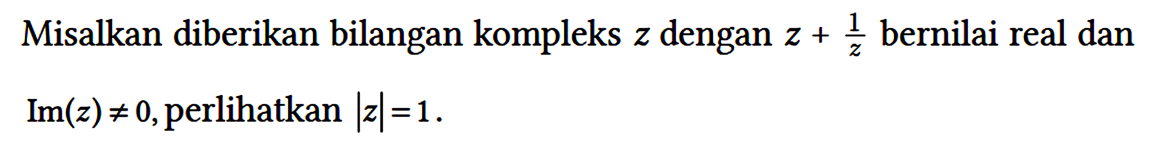 Misalkan diberikan bilangan kompleks z dengan z + 1/z bernilai real dan Im(z) =/= 0, perlihatkan |z| = 1.