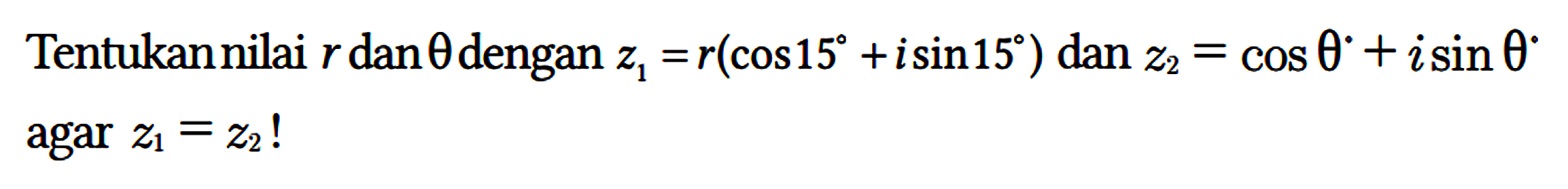 Tentukan nilai r dan theta dengan z1=r (cos 15 + i sin 15) dan z2 = cos theta + i sin theta agar z1=z2!