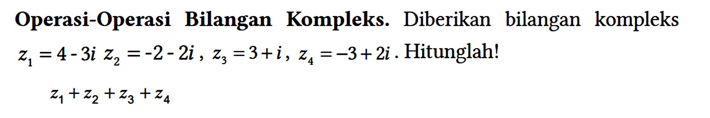 Operasi-Operasi Bilangan Kompleks. Diberikan bilangan kompleks z1 = 4 - 3i z2 = -2 - 2i, z3 = 3 + i, z4 = -3 + 2i. Hitunglah!

z1 + z2 + z3 + z4