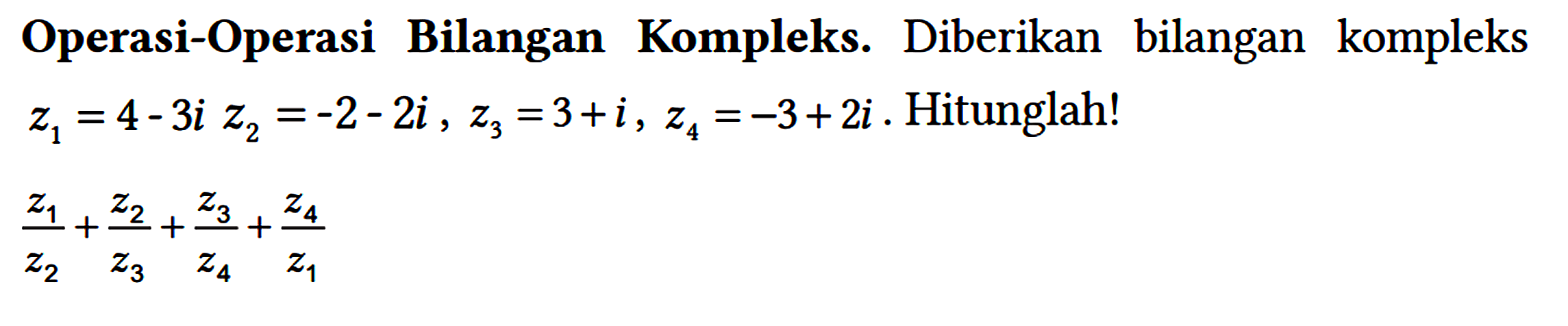 Operasi-Operasi Bilangan Kompleks. Diberikan bilangan kompleks z1=4-3i z2=-2-2i, z3=3+i, z4=-3+2i. Hitunglah!

z1/z2 + z2/z3 + z3/z4 + z4/z1