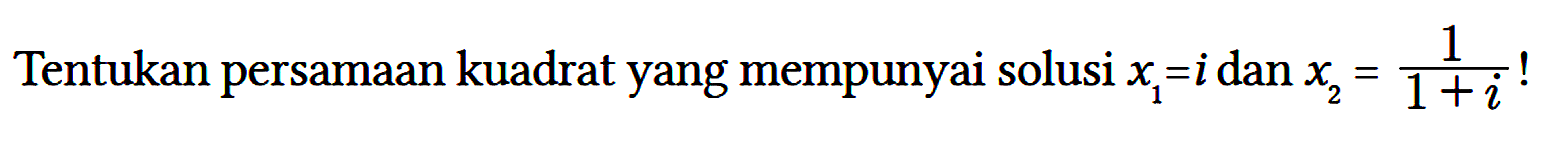 Tentukan persamaan kuadrat yang mempunyai solusi x1=i dan x2=1/(1+i) !