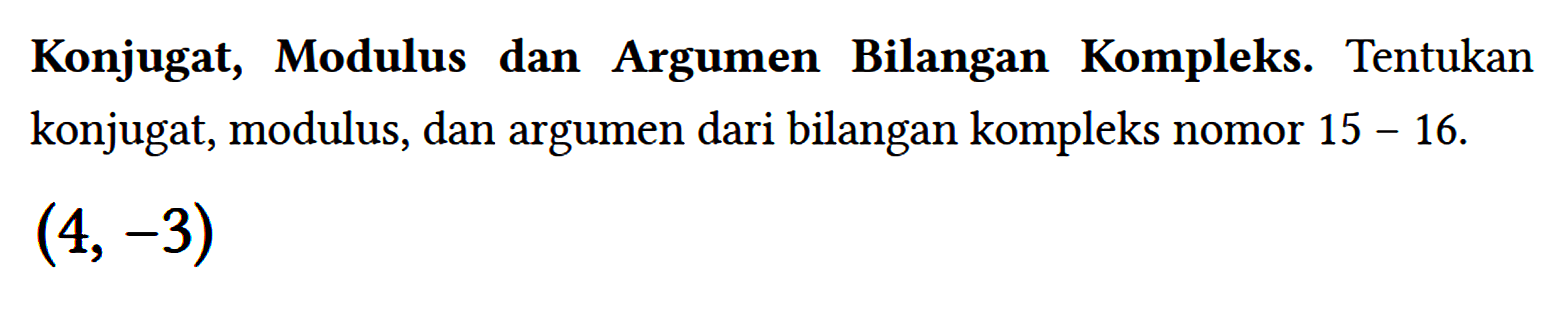 Konjugat, Modulus dan Argumen Bilangan Kompleks. Tentukan konjugat, modulus, dan argumen dari bilangan kompleks nomor 15 - 16. (4,-3)