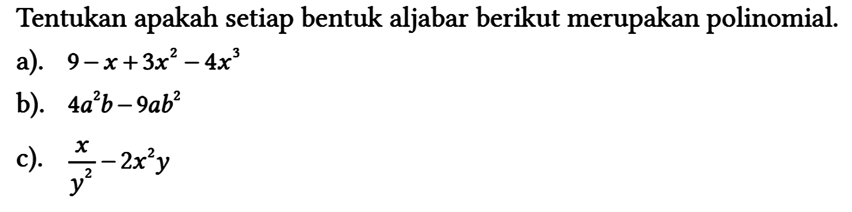 Tentukan apakah setiap bentuk aljabar berikut merupakan polinomial.
 a). 9-x+3 x^(2)-4 x^(3) 
 b). 4 a^(2) b-9 a b^(2) 
 c). (x)/(y^(2))-2 x^(2) y