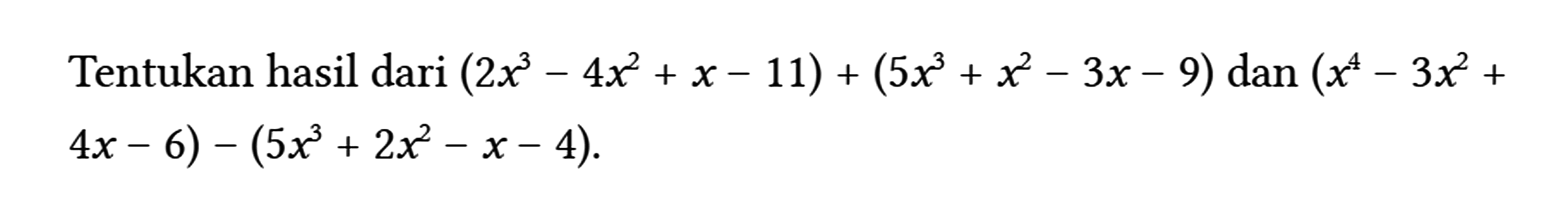 Tentukan hasil dari (2 x^(3)-4 x^(2)+x-11)+(5 x^(3)+x^(2)-3 x-9) dan (x^(4)-3 x^(2)+. 4 x-6)-(5 x^(3)+2 x^(2)-x-4)