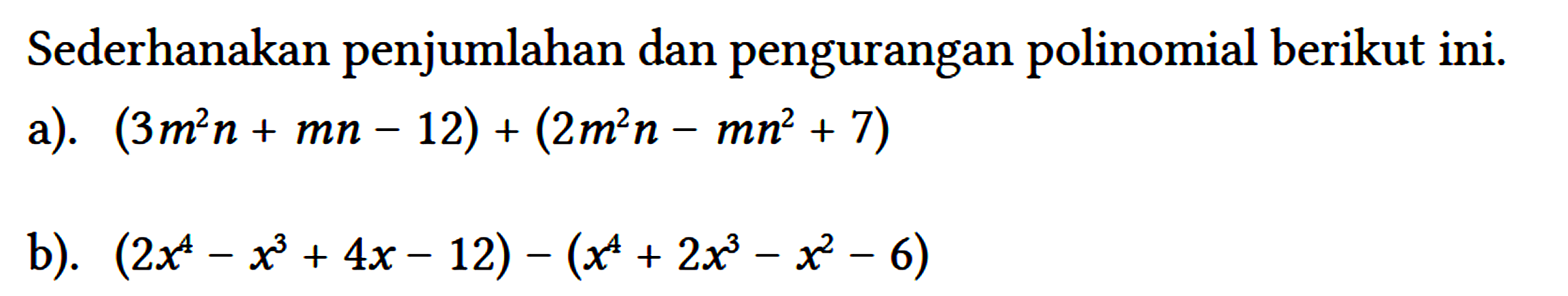 Sederhanakan penjumlahan dan pengurangan polinomial berikut ini.
 a). (3 m^(2) n+m n-12)+(2 m^(2) n-m n^(2)+7) 
 b). (2 x^(4)-x^(3)+4 x-12)-(x^(4)+2 x^(3)-x^(2)-6)
