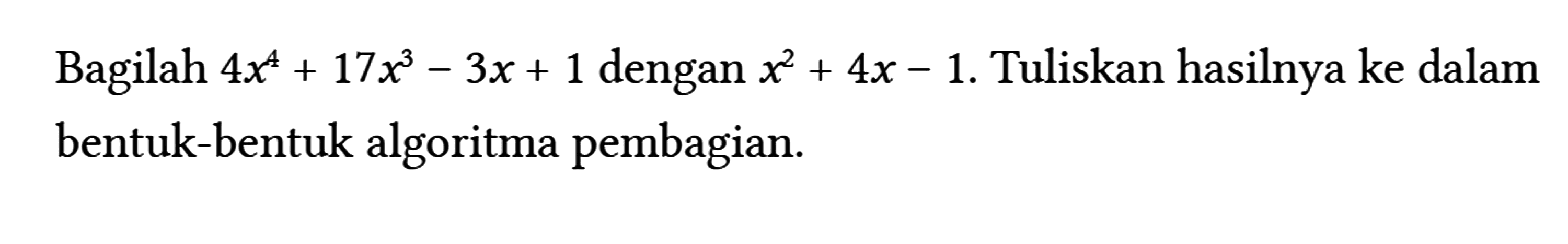 Bagilah 4 x^(4)+17 x^(3)-3 x+1 dengan x^(2)+4 x-1 . Tuliskan hasilnya ke dalam bentuk-bentuk algoritma pembagian.