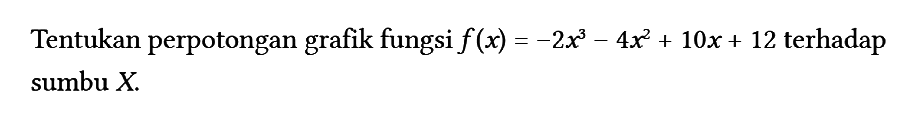 Tentukan perpotongan grafik fungsi f(x) = -2x^3 - 4x^2 + 10x + 12 terhadap sumbu X.