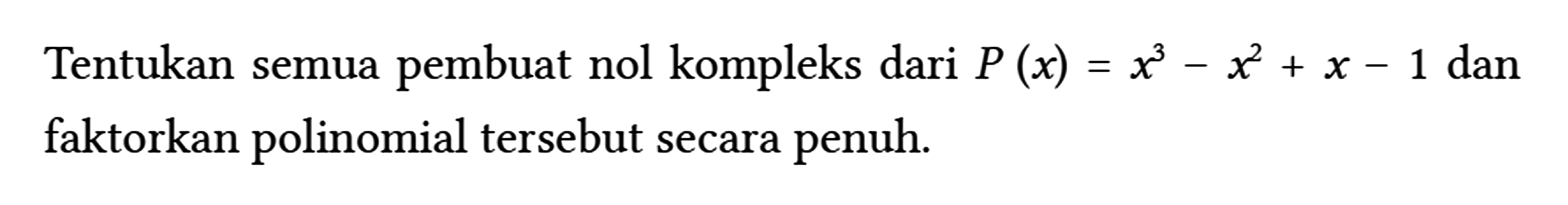 Tentukan semua pembuat nol kompleks dari P(x) = x^3 - x^2 + x - 1 dan faktorkan polinomial tersebut secara penuh.